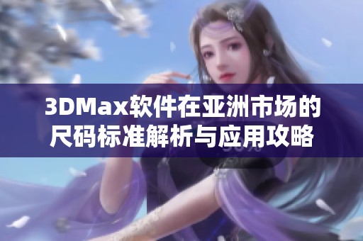 3DMax软件在亚洲市场的尺码标准解析与应用攻略