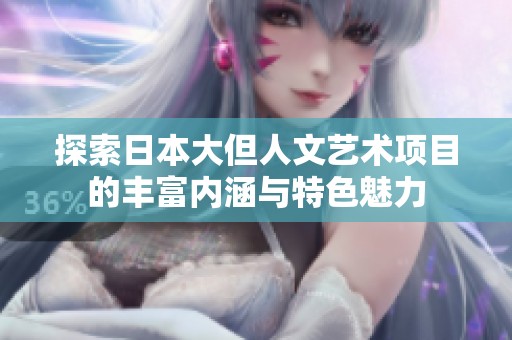 探索日本大但人文艺术项目的丰富内涵与特色魅力