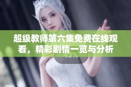 超级教师第六集免费在线观看，精彩剧情一览与分析