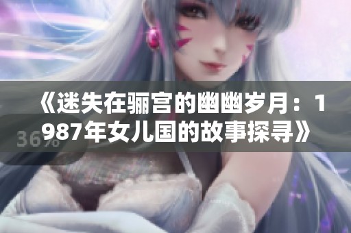 《迷失在骊宫的幽幽岁月：1987年女儿国的故事探寻》