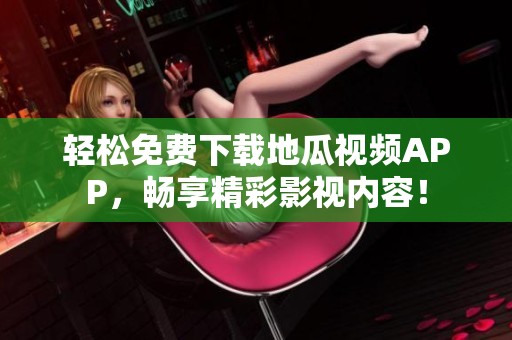 轻松免费下载地瓜视频APP，畅享精彩影视内容！