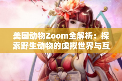 美国动物Zoom全解析：探索野生动物的虚拟世界与互动体验