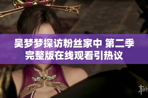 吴梦梦探访粉丝家中 第二季完整版在线观看引热议
