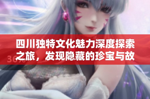 四川独特文化魅力深度探索之旅，发现隐藏的珍宝与故事