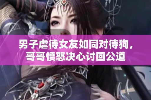 男子虐待女友如同对待狗，哥哥愤怒决心讨回公道