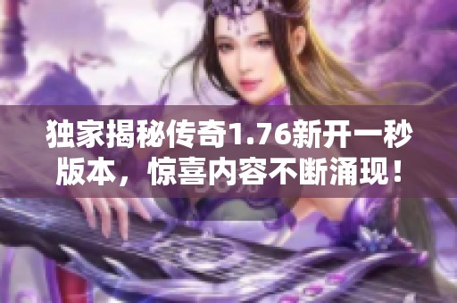 独家揭秘传奇1.76新开一秒版本，惊喜内容不断涌现！