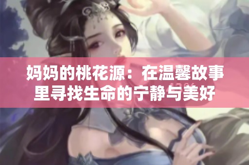 妈妈的桃花源：在温馨故事里寻找生命的宁静与美好