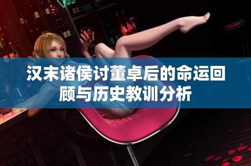 汉末诸侯讨董卓后的命运回顾与历史教训分析