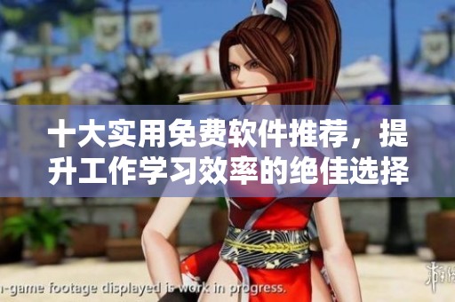 十大实用免费软件推荐，提升工作学习效率的绝佳选择