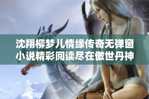 沈翔柳梦儿情缘传奇无弹窗小说精彩阅读尽在傲世丹神