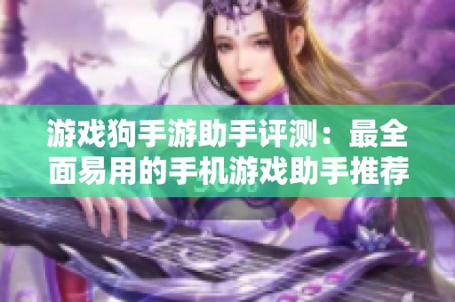 游戏狗手游助手评测：最全面易用的手机游戏助手推荐