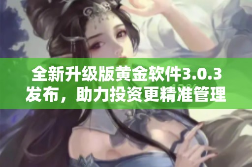 全新升级版黄金软件3.0.3发布，助力投资更精准管理