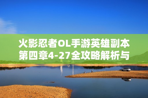 火影忍者OL手游英雄副本第四章4-27全攻略解析与技巧分享