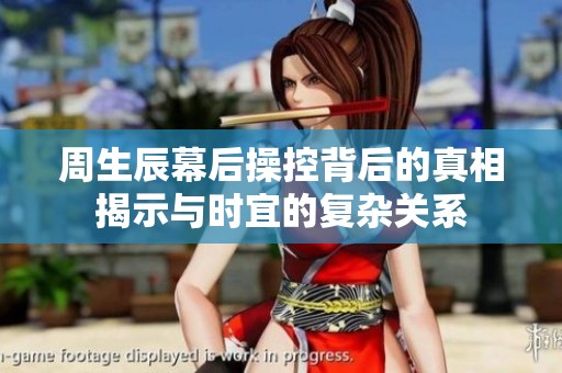 周生辰幕后操控背后的真相揭示与时宜的复杂关系