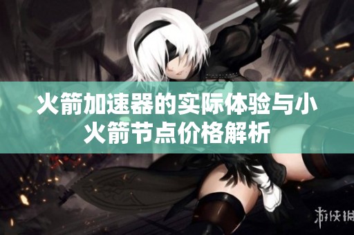 火箭加速器的实际体验与小火箭节点价格解析