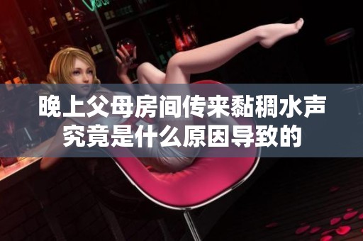 晚上父母房间传来黏稠水声究竟是什么原因导致的