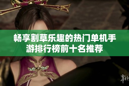 畅享割草乐趣的热门单机手游排行榜前十名推荐