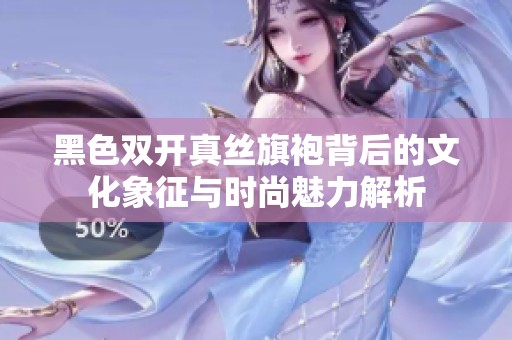 黑色双开真丝旗袍背后的文化象征与时尚魅力解析
