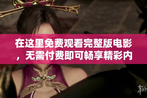 在这里免费观看完整版电影，无需付费即可畅享精彩内容