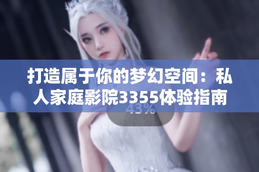 打造属于你的梦幻空间：私人家庭影院3355体验指南