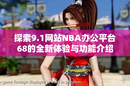 探索9.1网站NBA办公平台68的全新体验与功能介绍