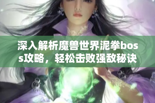 深入解析魔兽世界泥拳boss攻略，轻松击败强敌秘诀分享