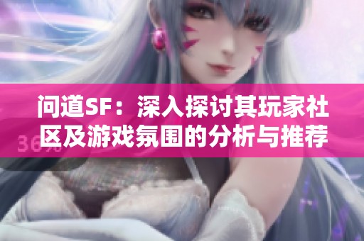 问道SF：深入探讨其玩家社区及游戏氛围的分析与推荐