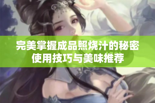 完美掌握成品照烧汁的秘密使用技巧与美味推荐