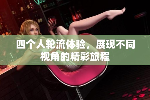 四个人轮流体验，展现不同视角的精彩旅程
