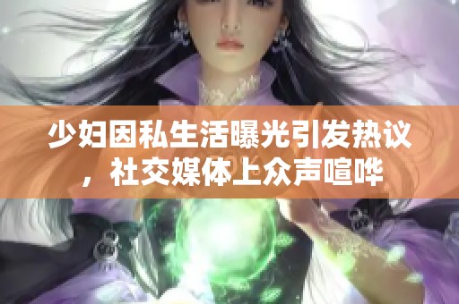 少妇因私生活曝光引发热议，社交媒体上众声喧哗