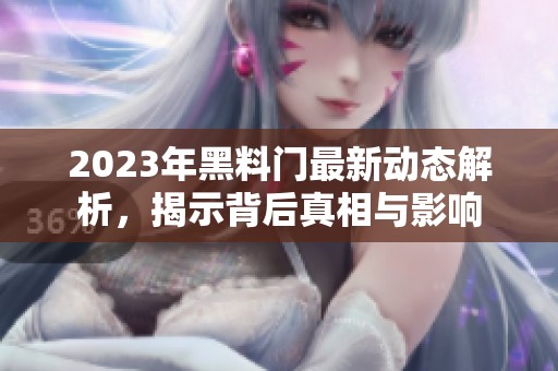 2023年黑料门最新动态解析，揭示背后真相与影响