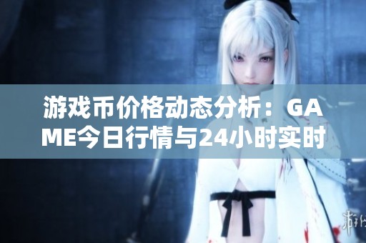 游戏币价格动态分析：GAME今日行情与24小时实时K线解析