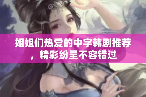 姐姐们热爱的中字韩剧推荐，精彩纷呈不容错过