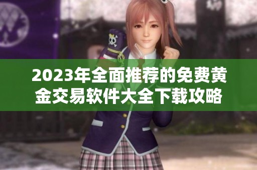 2023年全面推荐的免费黄金交易软件大全下载攻略