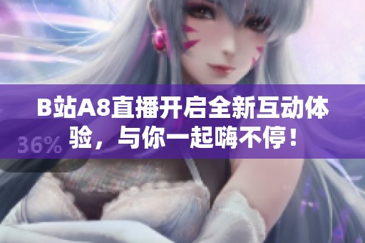 B站A8直播开启全新互动体验，与你一起嗨不停！