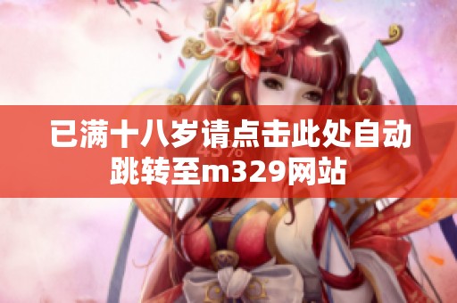 已满十八岁请点击此处自动跳转至m329网站