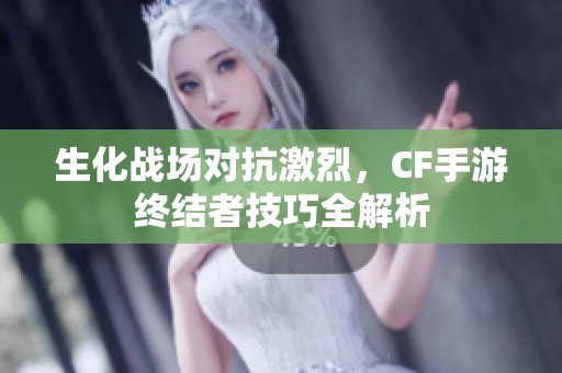 生化战场对抗激烈，CF手游终结者技巧全解析