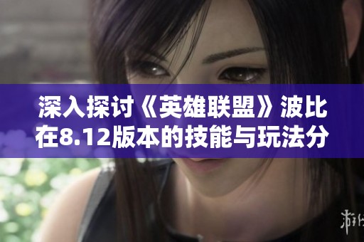 深入探讨《英雄联盟》波比在8.12版本的技能与玩法分析