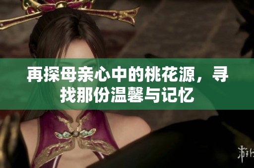 再探母亲心中的桃花源，寻找那份温馨与记忆