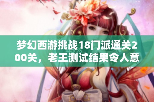 梦幻西游挑战18门派通关200关，老王测试结果令人意外