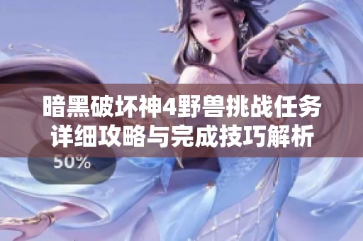 暗黑破坏神4野兽挑战任务详细攻略与完成技巧解析