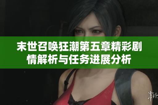末世召唤狂潮第五章精彩剧情解析与任务进展分析