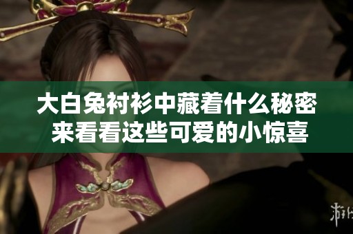 大白兔衬衫中藏着什么秘密 来看看这些可爱的小惊喜