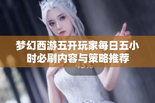 梦幻西游五开玩家每日五小时必刷内容与策略推荐