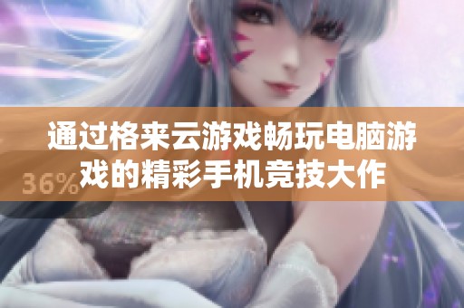 通过格来云游戏畅玩电脑游戏的精彩手机竞技大作