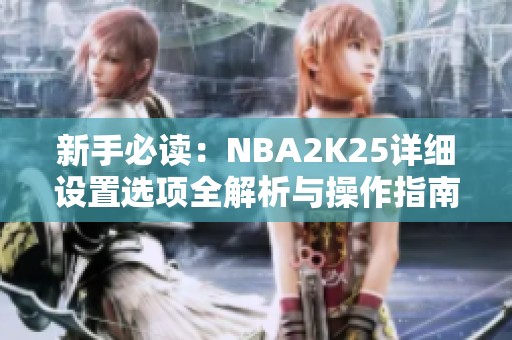 新手必读：NBA2K25详细设置选项全解析与操作指南