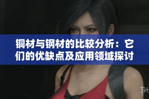 铜材与钢材的比较分析：它们的优缺点及应用领域探讨