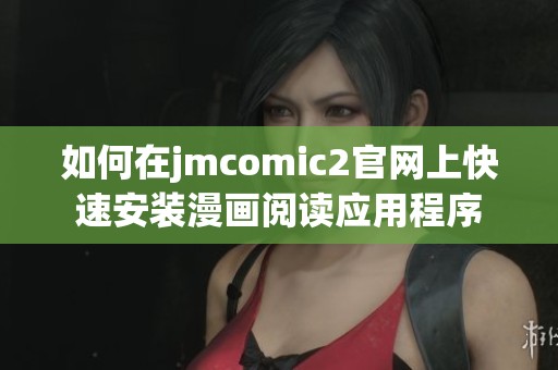如何在jmcomic2官网上快速安装漫画阅读应用程序