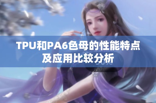 TPU和PA6色母的性能特点及应用比较分析