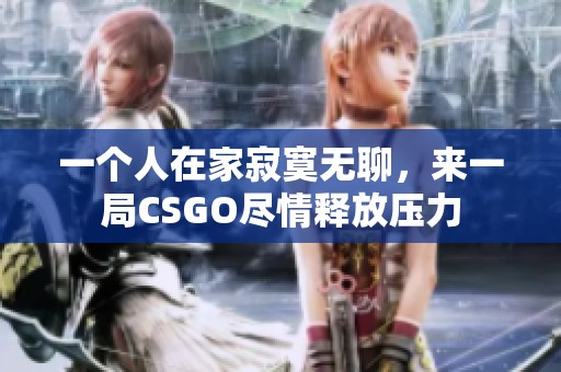 一个人在家寂寞无聊，来一局CSGO尽情释放压力